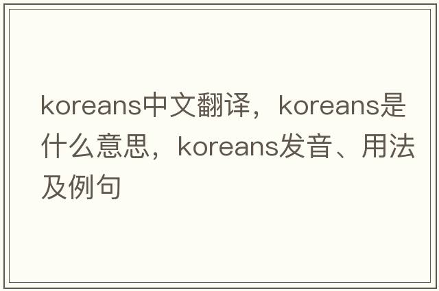 Koreans中文翻譯，Koreans是什么意思，Koreans發(fā)音、用法及例句