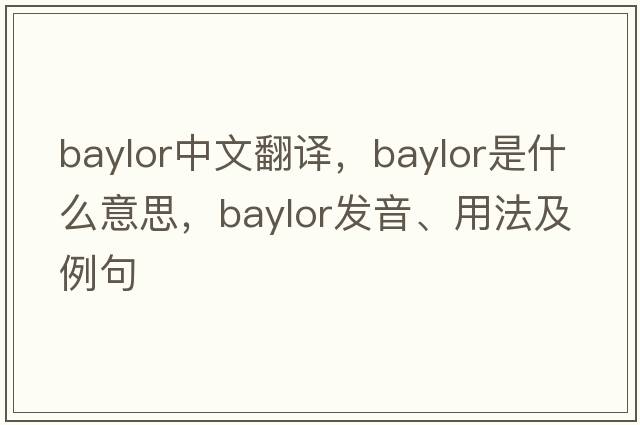 Baylor中文翻譯，Baylor是什么意思，Baylor發(fā)音、用法及例句