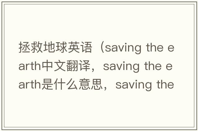拯救地球英語(yǔ)（saving the earth中文翻譯，saving the earth是什么意思，saving the earth發(fā)音、用法及例句）