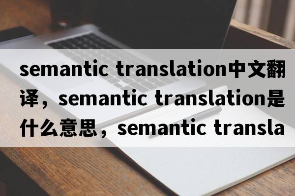 semantic translation中文翻譯，semantic translation是什么意思，semantic translation發(fā)音、用法及例句