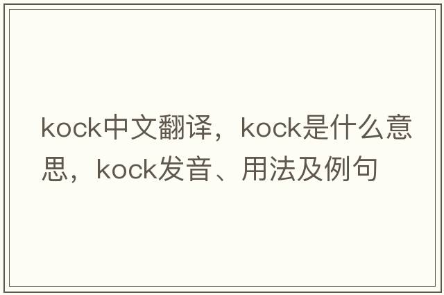 Kock中文翻譯，Kock是什么意思，Kock發(fā)音、用法及例句