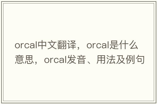 orcal中文翻譯，orcal是什么意思，orcal發(fā)音、用法及例句