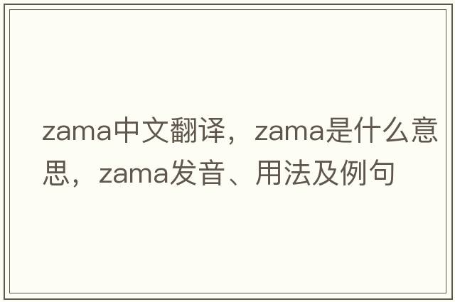 Zama中文翻譯，Zama是什么意思，Zama發(fā)音、用法及例句