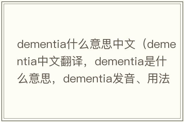 dementia什么意思中文（dementia中文翻譯，dementia是什么意思，dementia發(fā)音、用法及例句）