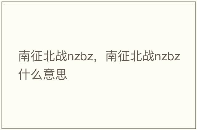 南征北戰nzbz，南征北戰nzbz什么意思