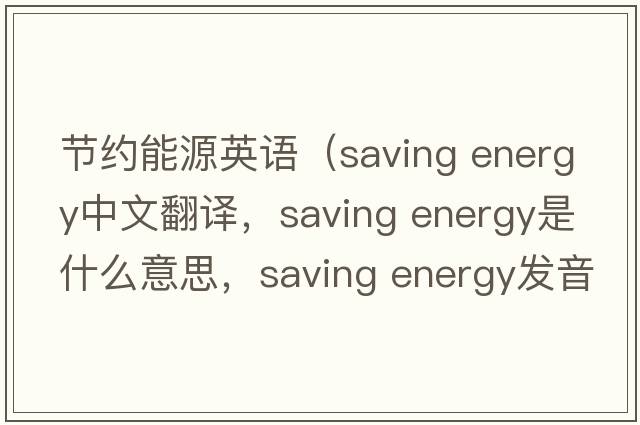 節約能源英語(yǔ)（saving energy中文翻譯，saving energy是什么意思，saving energy發(fā)音、用法及例句）