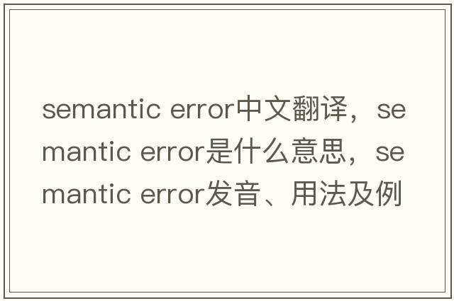 semantic error中文翻譯，semantic error是什么意思，semantic error發(fā)音、用法及例句