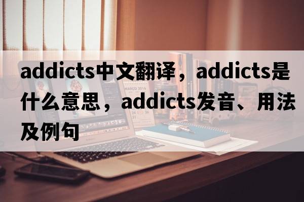 addicts中文翻譯，addicts是什么意思，addicts發(fā)音、用法及例句