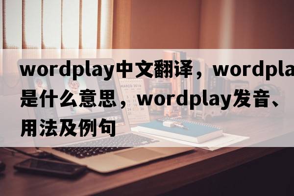 wordplay中文翻譯，wordplay是什么意思，wordplay發(fā)音、用法及例句