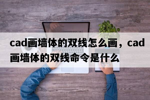 cad畫(huà)墻體的雙線(xiàn)怎么畫(huà)，cad畫(huà)墻體的雙線(xiàn)命令是什么