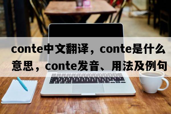conte中文翻譯，conte是什么意思，conte發(fā)音、用法及例句