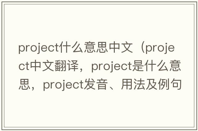 project什么意思中文（project中文翻譯，project是什么意思，project發(fā)音、用法及例句）