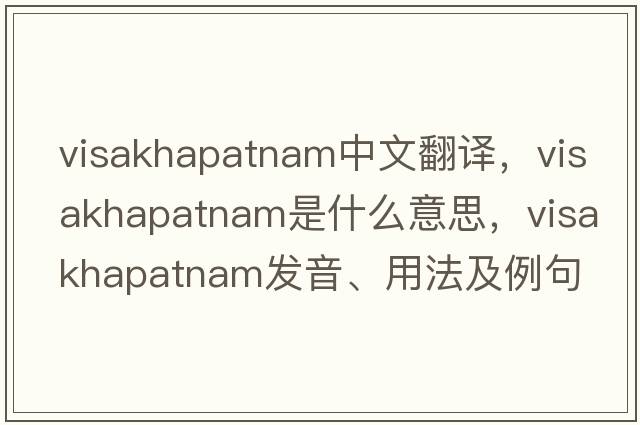 Visakhapatnam中文翻譯，Visakhapatnam是什么意思，Visakhapatnam發(fā)音、用法及例句