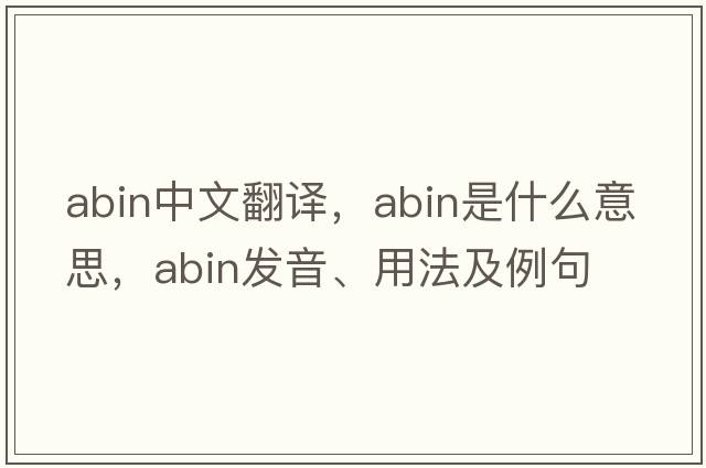 ABIN中文翻譯，ABIN是什么意思，ABIN發(fā)音、用法及例句