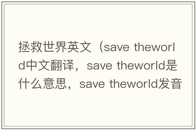 拯救世界英文（save theworld中文翻譯，save theworld是什么意思，save theworld發(fā)音、用法及例句）