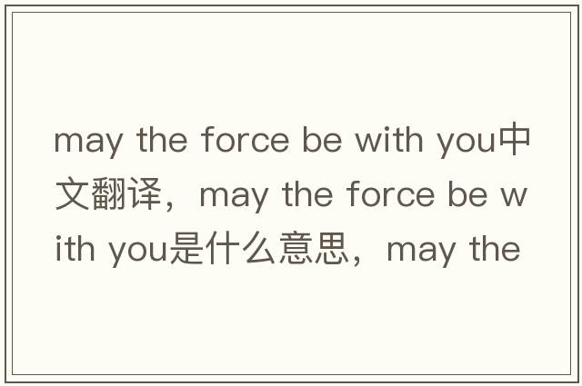 may the force be with you中文翻譯，may the force be with you是什么意思，may the force be with you發(fā)音、用法及例句