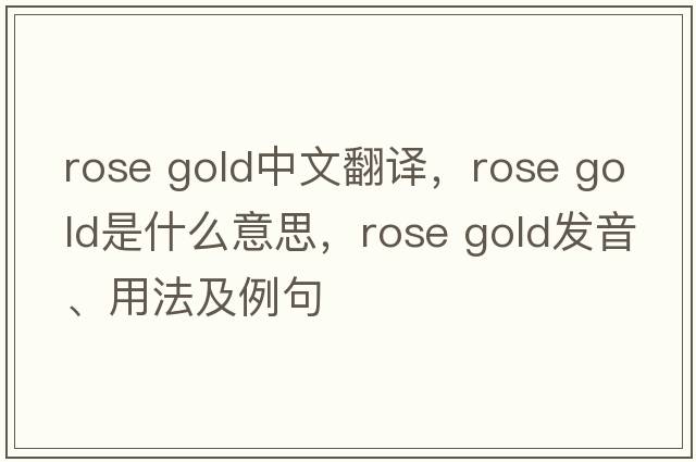 rose gold中文翻譯，rose gold是什么意思，rose gold發(fā)音、用法及例句