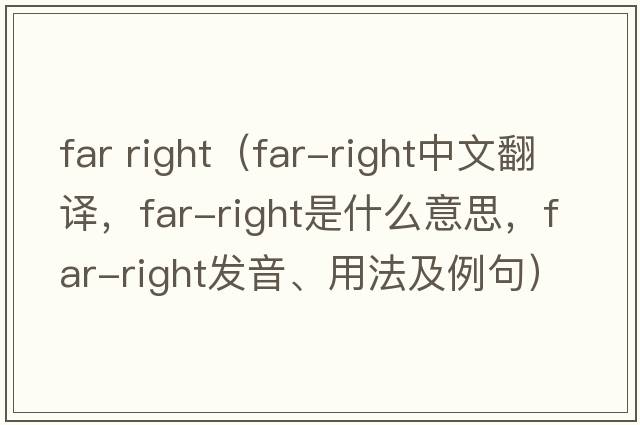 far right（far-right中文翻譯，far-right是什么意思，far-right發(fā)音、用法及例句）
