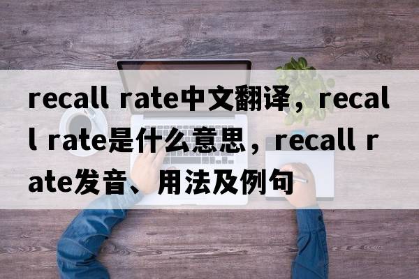 recall rate中文翻譯，recall rate是什么意思，recall rate發(fā)音、用法及例句