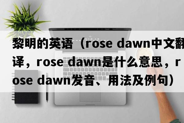 黎明的英語(yǔ)（rose dawn中文翻譯，rose dawn是什么意思，rose dawn發(fā)音、用法及例句）