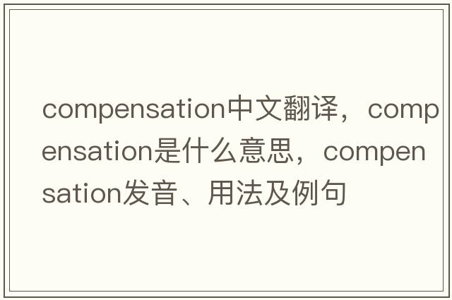compensation中文翻譯，compensation是什么意思，compensation發(fā)音、用法及例句