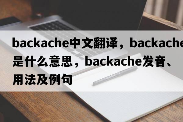 backache中文翻譯，backache是什么意思，backache發(fā)音、用法及例句
