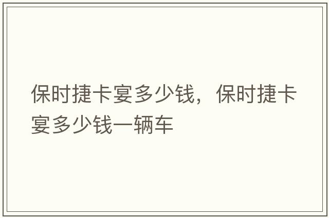 保時(shí)捷卡宴多少錢(qián)，保時(shí)捷卡宴多少錢(qián)一輛車(chē)