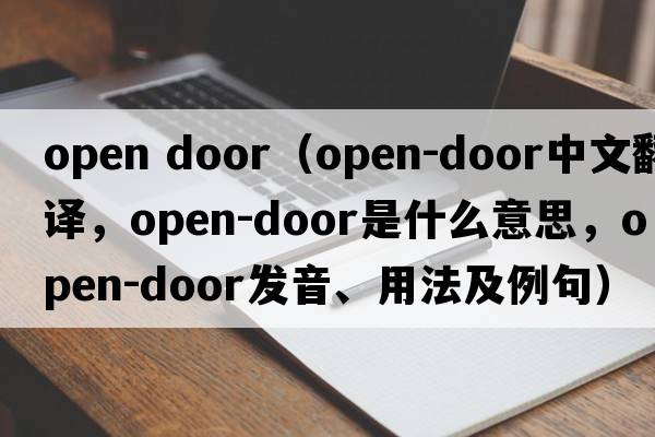open door（open-door中文翻譯，open-door是什么意思，open-door發(fā)音、用法及例句）