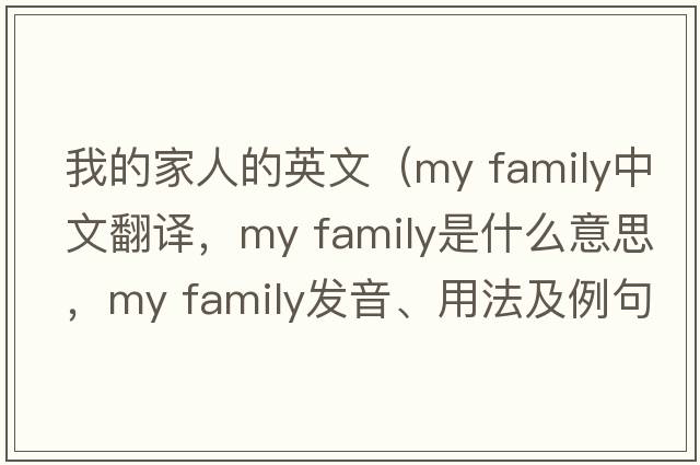 我的家人的英文（my family中文翻譯，my family是什么意思，my family發(fā)音、用法及例句）