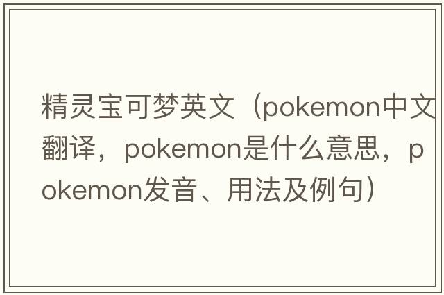 精靈寶可夢(mèng)英文（pokemon中文翻譯，pokemon是什么意思，pokemon發(fā)音、用法及例句）