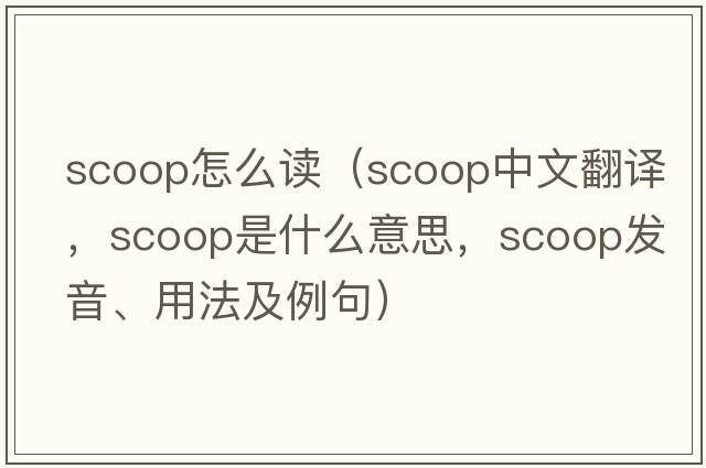 scoop怎么讀（scoop中文翻譯，scoop是什么意思，scoop發(fā)音、用法及例句）