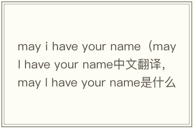 may i have your name（may l have your name中文翻譯，may l have your name是什么意思，may l have your name發(fā)音、用法及例句