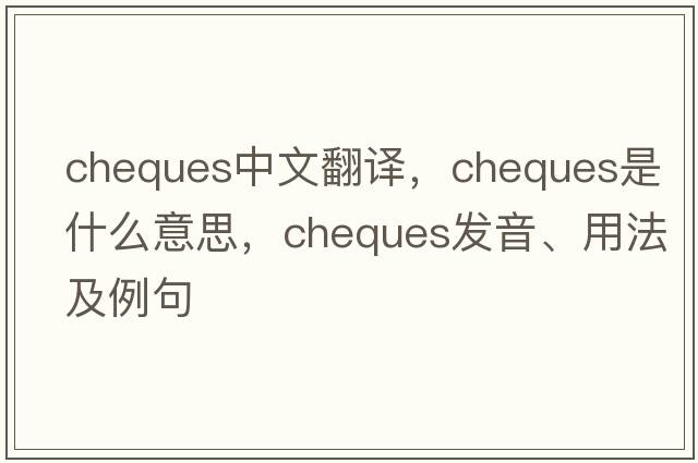 cheques中文翻譯，cheques是什么意思，cheques發(fā)音、用法及例句