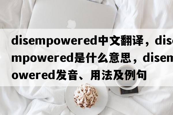 disempowered中文翻譯，disempowered是什么意思，disempowered發(fā)音、用法及例句