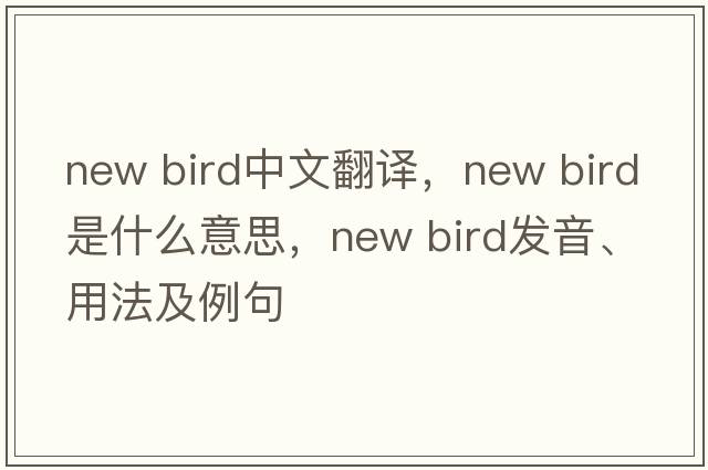 new bird中文翻譯，new bird是什么意思，new bird發(fā)音、用法及例句