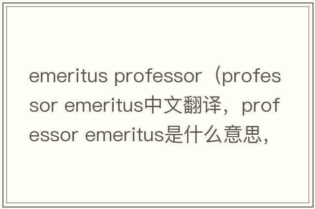 emeritus professor（professor emeritus中文翻譯，professor emeritus是什么意思，professor emeritus發(fā)音、用法及例句）