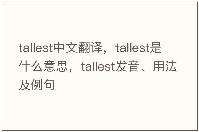 tallest中文翻譯，tallest是什么意思，tallest發(fā)音、用法及例句