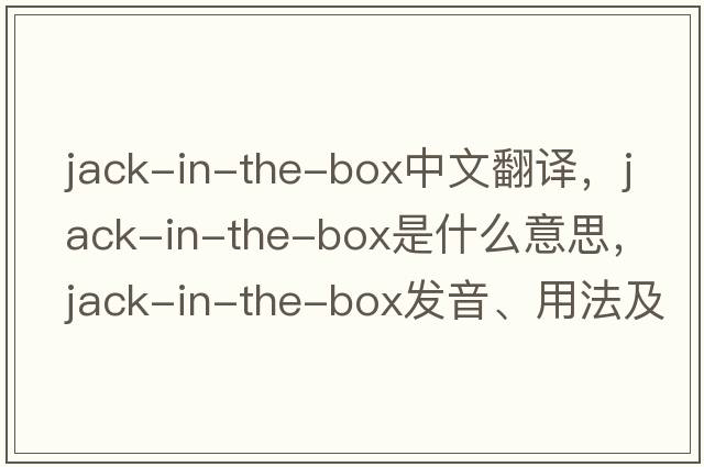 jack-in-the-box中文翻譯，jack-in-the-box是什么意思，jack-in-the-box發(fā)音、用法及例句