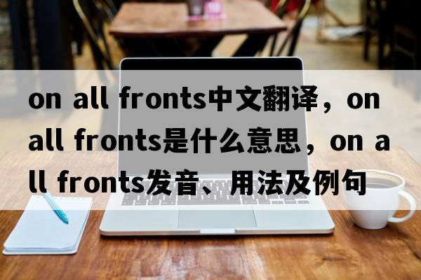 on all fronts中文翻譯，on all fronts是什么意思，on all fronts發(fā)音、用法及例句