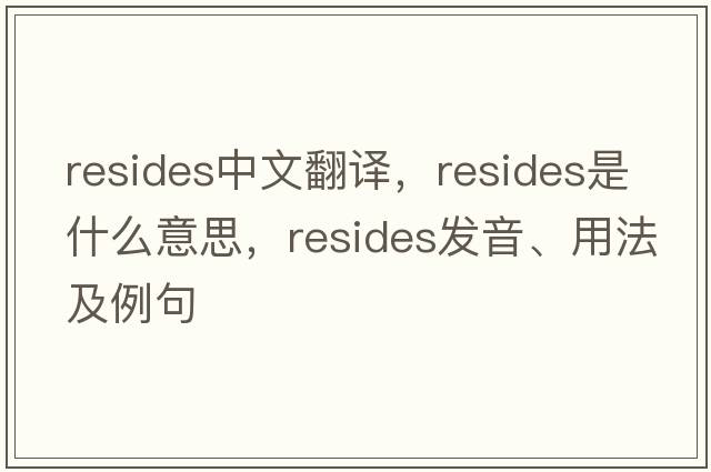 resides中文翻譯，resides是什么意思，resides發(fā)音、用法及例句