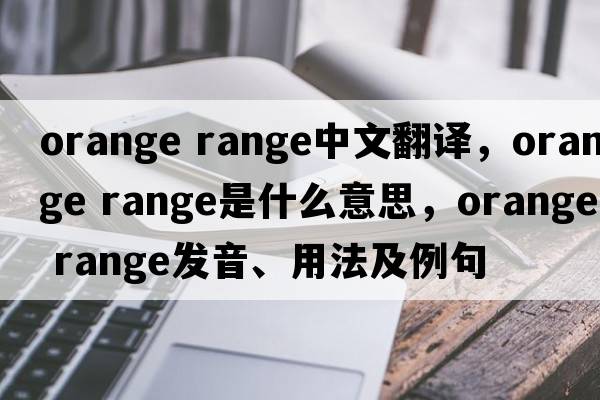 orange range中文翻譯，orange range是什么意思，orange range發(fā)音、用法及例句