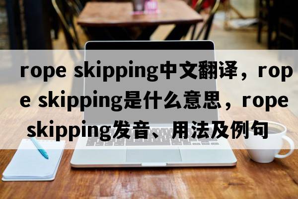 rope skipping中文翻譯，rope skipping是什么意思，rope skipping發(fā)音、用法及例句