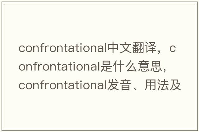 confrontational中文翻譯，confrontational是什么意思，confrontational發(fā)音、用法及例句