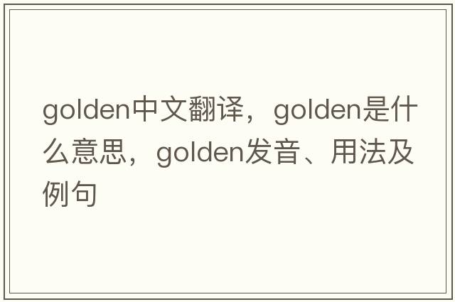 golden中文翻譯，golden是什么意思，golden發(fā)音、用法及例句