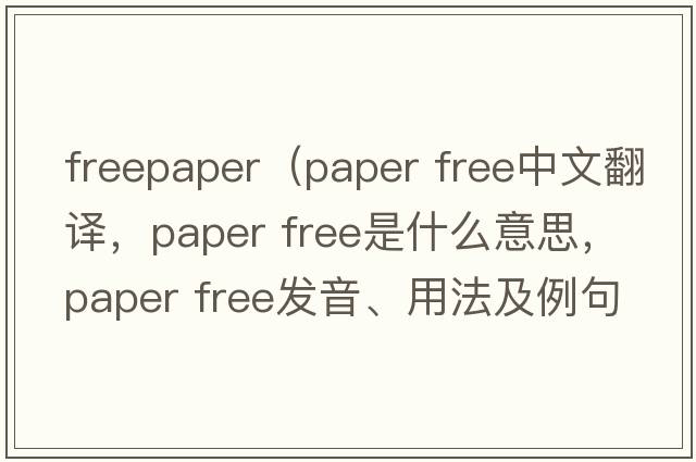 freepaper（paper free中文翻譯，paper free是什么意思，paper free發(fā)音、用法及例句）