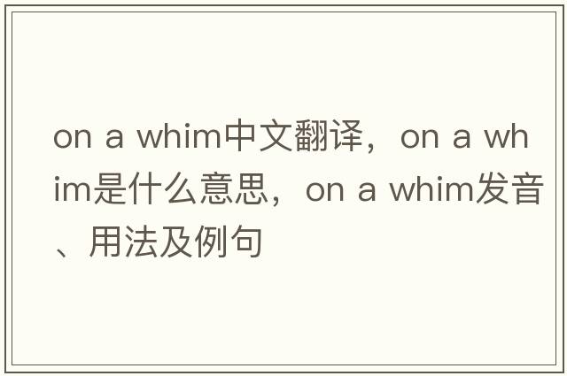 on a whim中文翻譯，on a whim是什么意思，on a whim發(fā)音、用法及例句