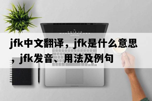 JFK中文翻譯，JFK是什么意思，JFK發(fā)音、用法及例句