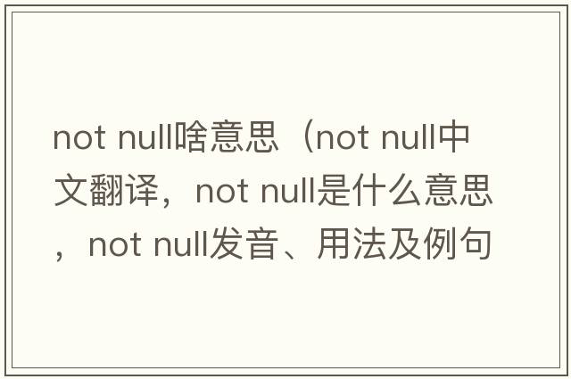 not null啥意思（not null中文翻譯，not null是什么意思，not null發(fā)音、用法及例句）