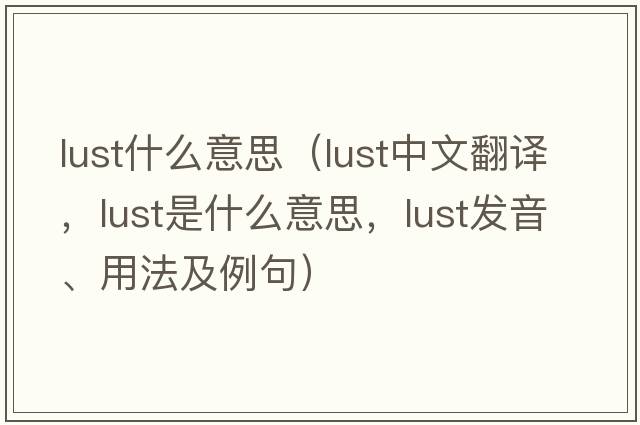 lust什么意思（lust中文翻譯，lust是什么意思，lust發(fā)音、用法及例句）