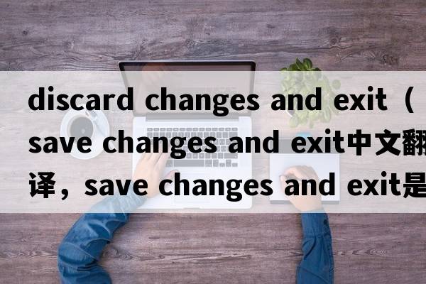 discard changes and exit（save changes and exit中文翻譯，save changes and exit是什么意思，save changes and exit發(fā)